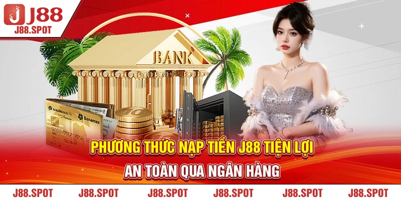 Phương thức nạp tiền J88 tiện lợi, an toàn qua ngân hàng 