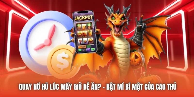Quay Nổ Hũ Lúc Mấy Giờ Dễ Ăn? - Bật Mí Bí Mật Của Cao Thủ