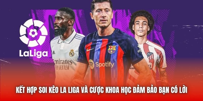 Kết hợp soi kèo La Liga và cược khoa học đảm bảo bạn có lời
