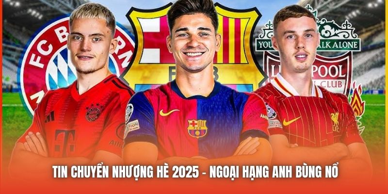 Tin Chuyển Nhượng Hè 2025 - Ngoại Hạng Anh Bùng Nổ