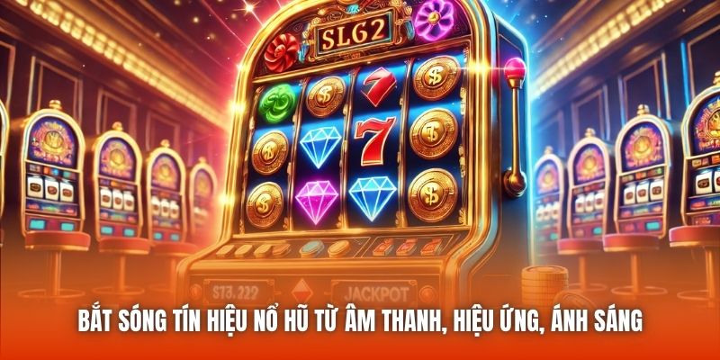 Bắt sóng tín hiệu nổ hũ từ âm thanh, hiệu ứng, ánh sáng