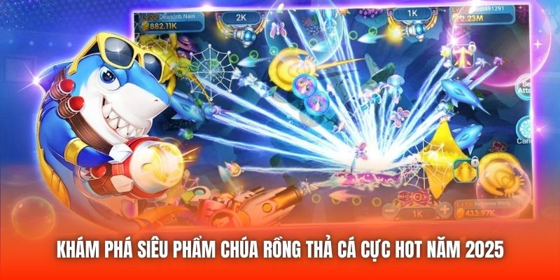 Khám phá siêu phẩm Chúa Rồng Thả Cá cực hot năm 2025