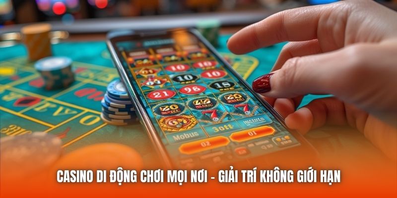 Casino Di Động Chơi Mọi Nơi – Giải Trí Không Giới Hạn