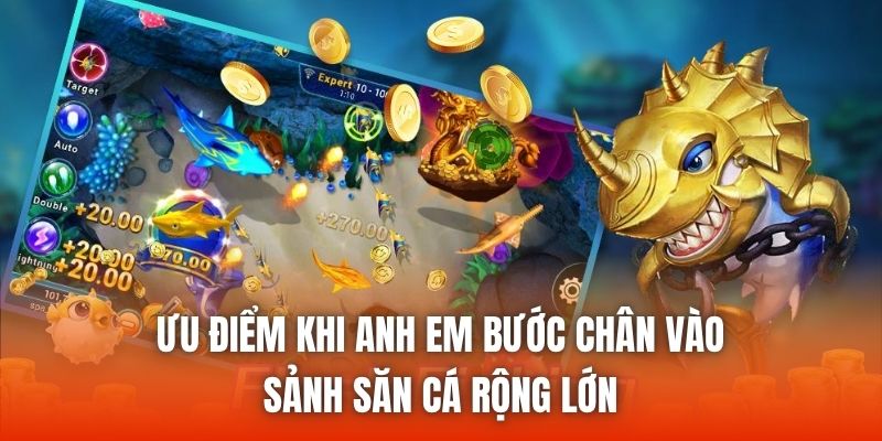 Ưu điểm khi anh em bước chân vào sảnh săn cá rộng lớn