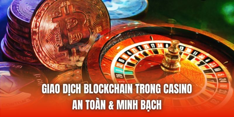 Giao Dịch Blockchain Trong Casino - An Toàn & Minh Bạch