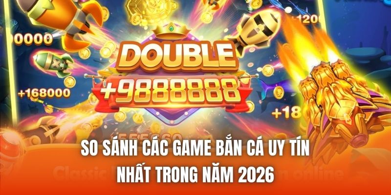 So Sánh Các Game Bắn Cá Uy Tín Nhất Trong Năm 2026