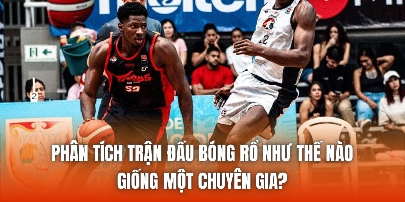 Phân Tích Trận Đấu Bóng Rổ Như Thế Nào Giống Một Chuyên Gia?