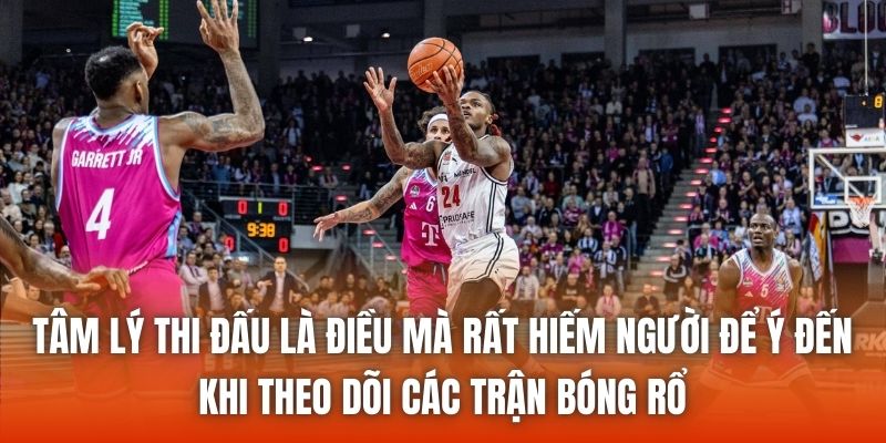 Tâm lý thi đấu là điều mà rất hiếm người để ý đến khi theo dõi các trận bóng rổ